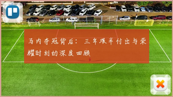 马内夺冠背后：三年艰辛付出与荣耀时刻的深度回顾