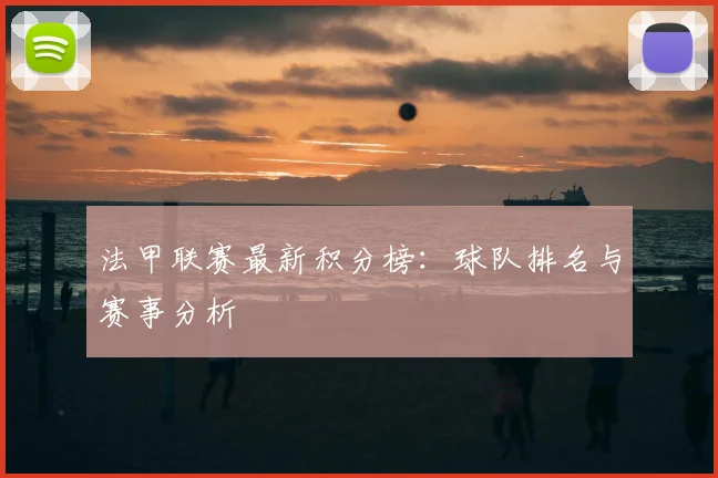 法甲联赛最新积分榜:球队排名与赛事分析