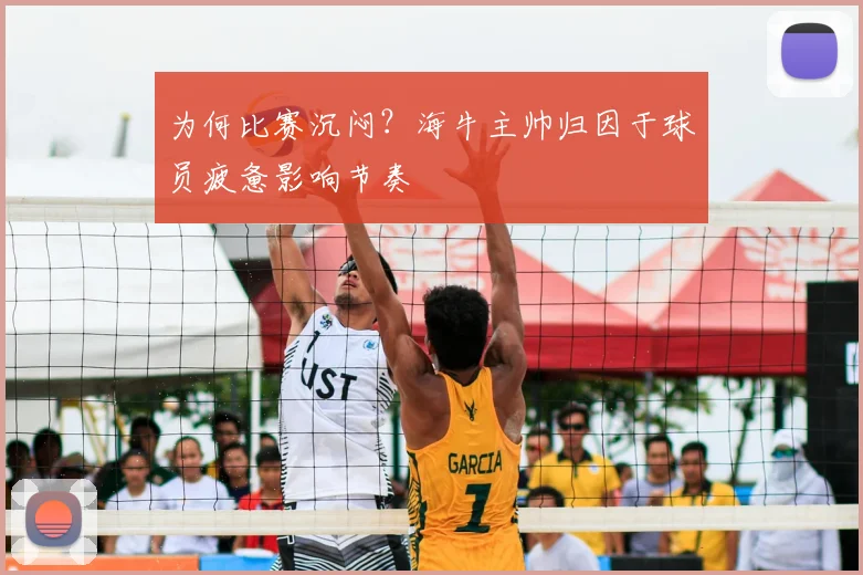 为何比赛沉闷？海牛主帅归因于球员疲惫影响节奏