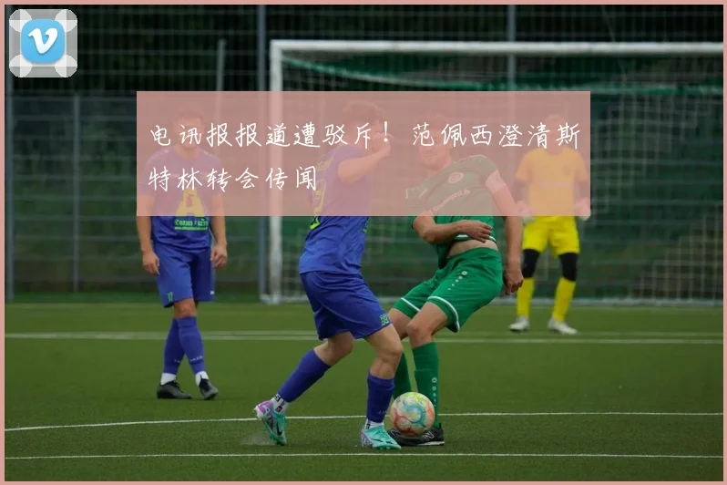 电讯报报道遭驳斥！范佩西澄清斯特林转会传闻