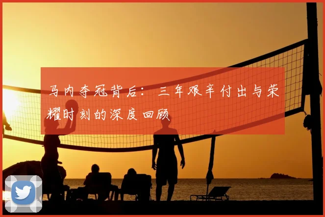 马内夺冠背后：三年艰辛付出与荣耀时刻的深度回顾