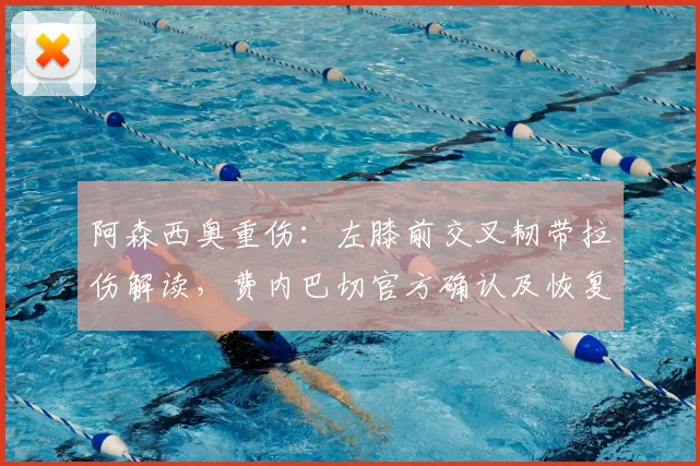 阿森西奥重伤:左膝前交叉韧带拉伤解读,费内巴切官方确认及恢复时间分析