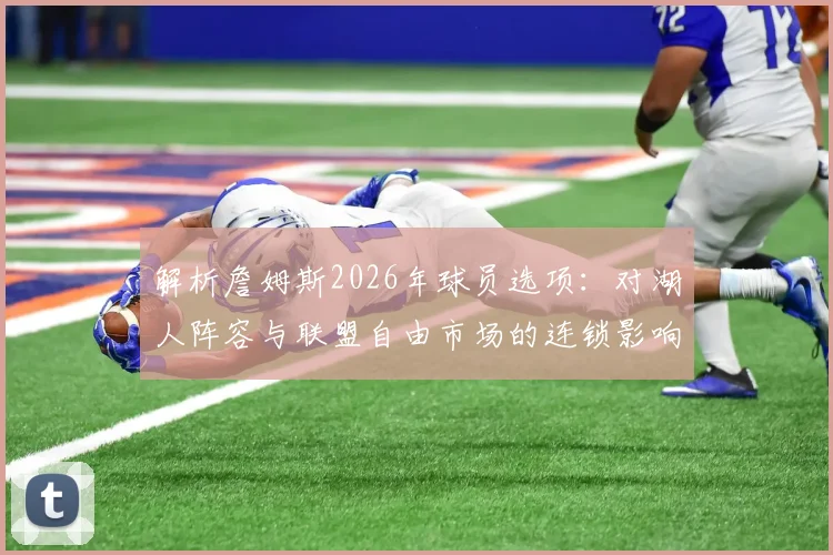 解析詹姆斯2026年球员选项：对湖人阵容与联盟自由市场的连锁影响